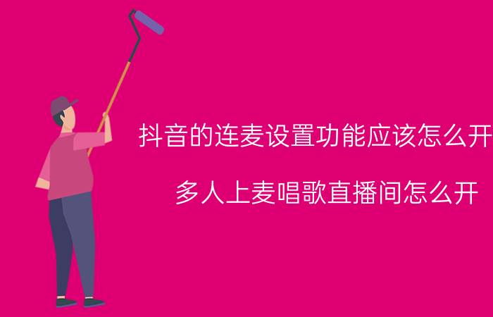 抖音的连麦设置功能应该怎么开启 多人上麦唱歌直播间怎么开？